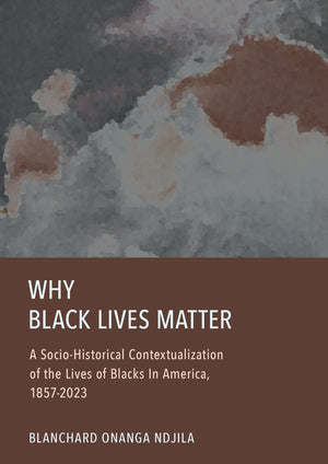 Why Black Lives Matter: A Socio-Historical Contextualization of the Lives of Blacks In America, 1857-2023
