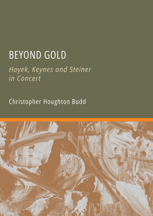 Beyond Gold: Hayek, Keynes and Steiner in Concert