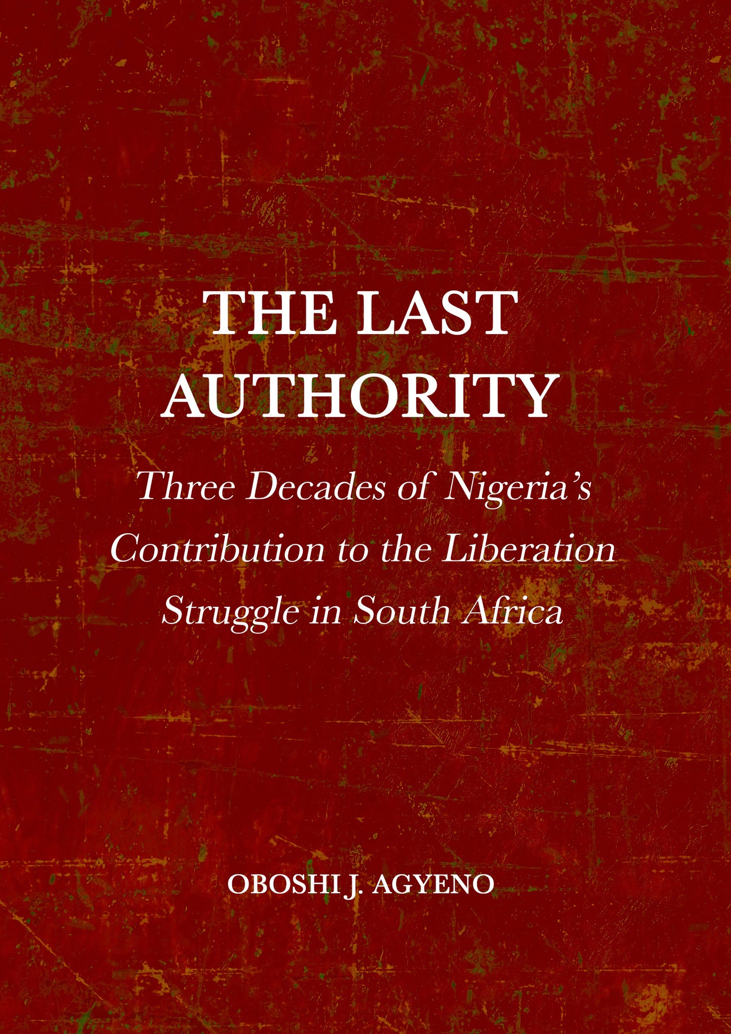 The Last Authority: Three Decades of Nigeria’s Contribution to the Liberation Struggle in South Africa