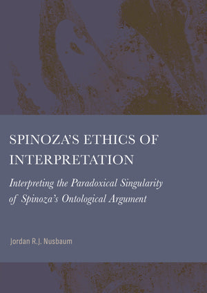 Spinoza’s Ethics of Interpretation: Interpreting the Paradoxical Singularity of Spinoza’s Ontological Argument